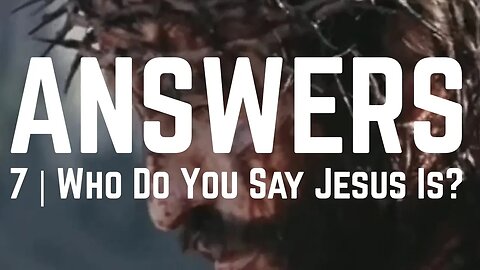 Answers | Episode 7 - Who Do You Say Jesus Is?