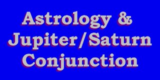 Astrology & Jupiter Saturn Super Conjunction