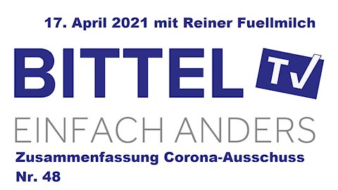 BittelTV - 17.04.21 - Corona-Ausschuss Nr. 48 - Zusammenfassung mit Reiner Fuellmilch