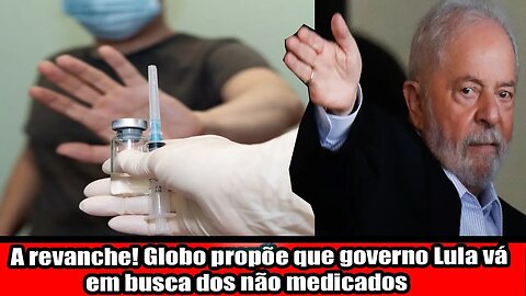 A revanche! Globo propõe que governo Lula vá em busca dos não medicados