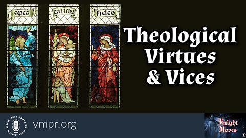 23 May 22, Knight Moves: Theological Virtues and Vices