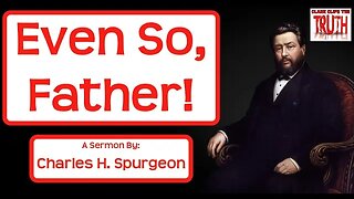 Even So, Father! | C H Spurgeon Sermons | Matthew 11:25-26 | Audio