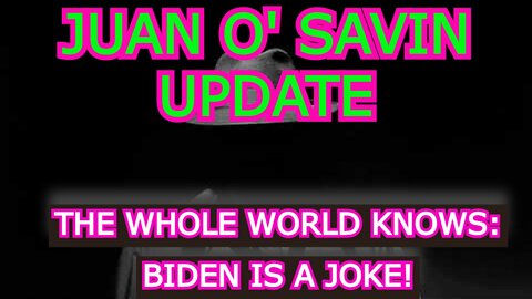 JUAN O' SAVIN UPDATE: THE WHOLE WORLD KNOWS: BIDEN IS A JOKE!