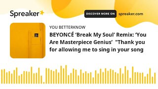 BEYONCÉ ‘Break My Soul’ Remix: ‘You Are Masterpiece Genius’ "Thank you for allowing me to sing in y