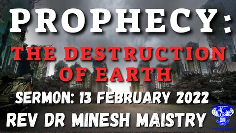 PROPHECY: THE DESTRUCTION OF EARTH (Sermon: 13 February 2022) - REV DR MINESH MAISTRY