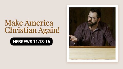 Make America Christian Again! | Hebrews 11:13-16