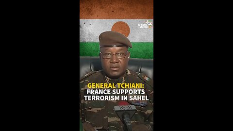 GENERAL TCHIANI: FRANCE SUPPORTS TERRORISM IN SAHEL