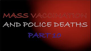 MASS VACCINATION AND POLICE DEATHS PART 10