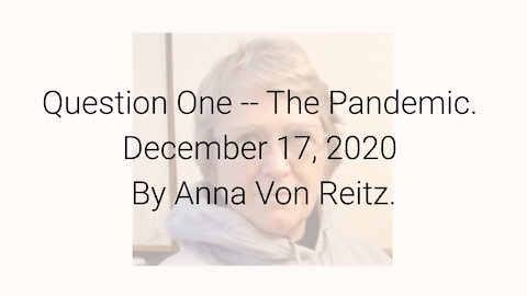 Question One -- The Pandemic December 17, 2020 By Anna Von Reitz