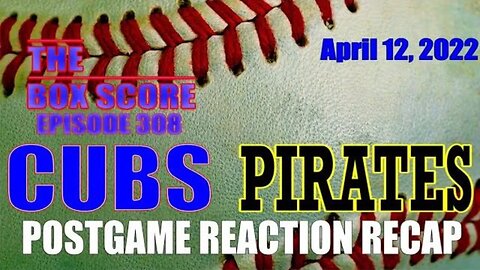 The Box Score Episode 308 Cubs at Pirates Postgame Reaction Recap 04/12/2022