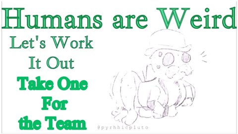 Humans are Weird - Take One for the Team - Let's Work It Out - Audio Narration and Animatic