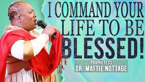 I COMMAND YOUR LIFE TO BE BLESSED! | PROPHETESS DR. MATTIE NOTTAGE