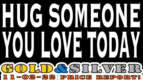 Hug Someone You Love Today 11/02/22 Gold & Silver Price Report