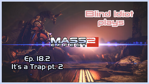 Blind Idiot plays - Mass Effect 2: LE | Ep. 18.2 - It's a Trap! pt 2 | Paragon | No Commentary | Mod