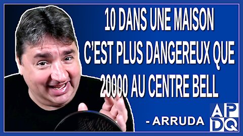 10 dans une maison c’est plus dangereux que 20000 au centre Bell. Dit Arruda