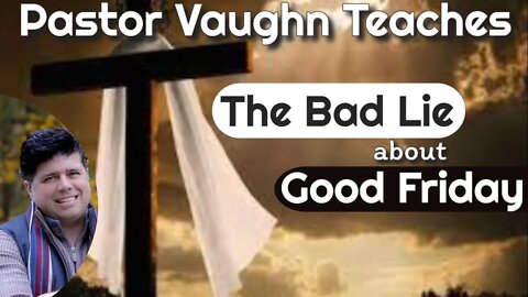 Pastor Vaughn Teaches "The Bad Lie About Good Friday"