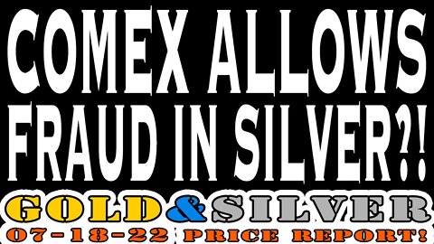 COMEX Allows Fraud In Silver?! 07/18/22 Gold & Silver Price Report