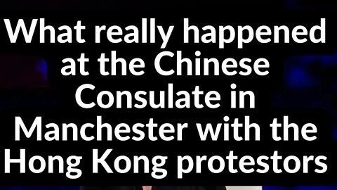 What really happened at the Chinese Consulate in Manchester with the Hong Kong protestors
