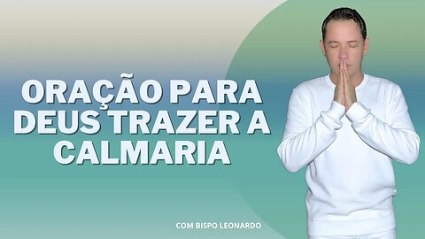 ORAÇÃO PARA DEUS TRAZER A CALMARIA - BISPO LEONARDO