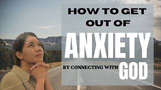 HOW TO GET OUT OF ANXIETY BY CONNECTING WITH GOD