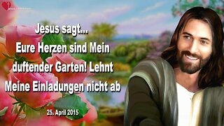 25.04.2015 ❤️ JESUS... Eure Herzen sind Mein duftender Garten, lehnt Meine Einladungen nicht ab