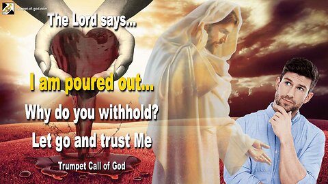 I am poured out… Why do you withhold? Let go and trust Me 🎺 Trumpet Call of God
