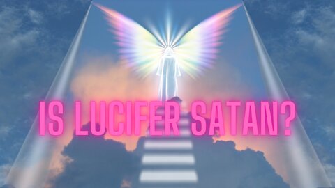 Is Lucifer Satan? And Why is this Important?