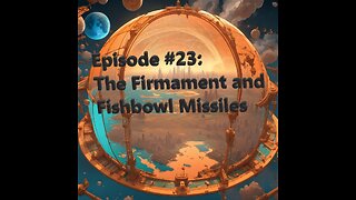 Episode #23 The Firmament & Fishbowl Missiles