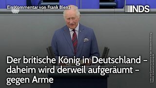 Der britische König in Deutschland – daheim wird derweil aufgeräumt – gegen Arme | Frank Blenz | NDS