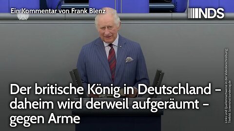 Der britische König in Deutschland – daheim wird derweil aufgeräumt – gegen Arme | Frank Blenz | NDS