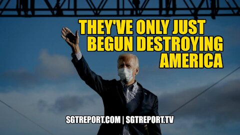 THEY'VE ONLY JUST BEGUN TO DESTROY AMERICA