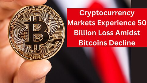 Cryptocurrency Markets Experience 50 Billion Loss Amidst Bitcoins