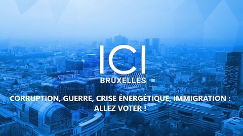 ICI BRUXELLES. CORRUPTION, GUERRE, CRISE ÉNERGÉTIQUE, IMMIGRATION : ALLEZ-VOTER !