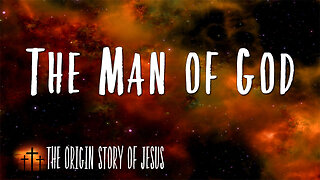 THE ORIGIN STORY OF JESUS Part 82: The Man of God