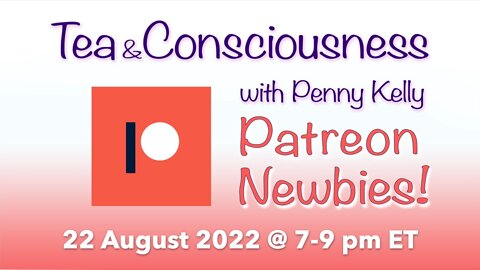 RECORDING [24 August 2022] PATREON NEWBIES!! Tea & Consciousness with Penny Kelly
