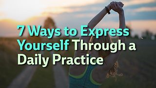 7 Ways to Express Yourself through a Daily Practice