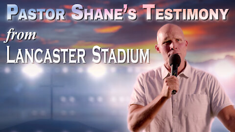 Pastor Shane’s Testimony from Lancaster Stadium - Abridged Version