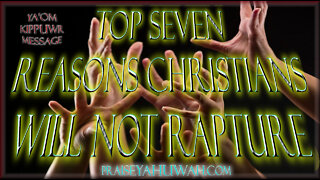 TOP SEVEN REASONS CHRISTIANS WILL NOT RAPTURE!!!