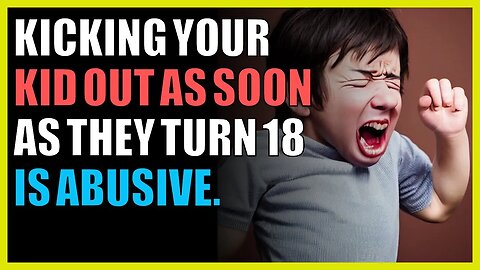 Kicking your kid out as soon as they turn 18 is abusive.