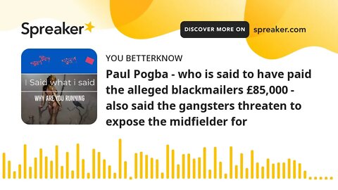 Paul Pogba - who is said to have paid the alleged blackmailers £85,000 - also said the gangsters thr