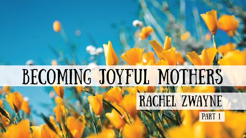 Becoming Joyful Mothers - Rachel Zwayne, Part 1