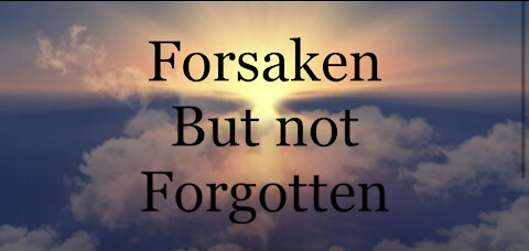 Forsaken but not forgotten