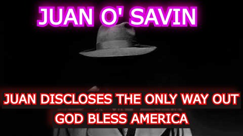 JUAN O' SAVIN REUPLOAD: JUAN DISCLOSES THE ONLY WAY OUT - GOD BLESS AMERICA