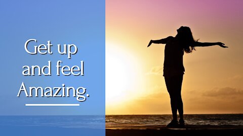 How to get up every morning and get yourself feeling amazing.