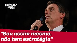 Bolsonaro diz que ele é 'assim mesmo' e que 'não tem estratégia'