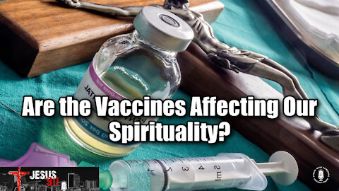 10 Nov 21, Jesus 911: Are the Vaccines Affecting Our Spirituality?