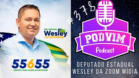 WESLEY DA ZOOM MÍDIA (DEPUTADO ESTADUAL) - PODVIM #378