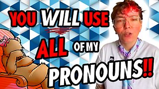 YOU WILL USE ALL OF MY MULTIPLE PRONOUNS!!