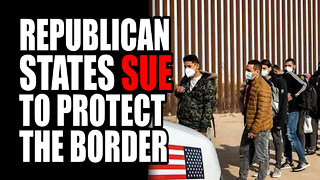 Republican States SUE to PROTECT the Border
