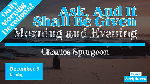 December 5 Morning Devotional | Ask, And It Shall Be Given | Morning and Evening by Charles Spurgeon